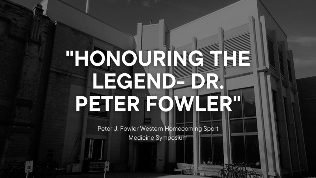 Honouring the Legend Honouring the Legend- Dr. Peter Fowler
Peter J. Fowler Western Homecoming Sport Medicine Symposium